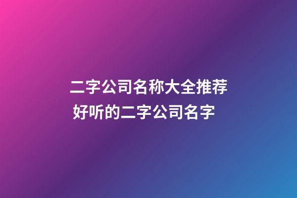 二字公司名称大全推荐 好听的二字公司名字-第1张-公司起名-玄机派